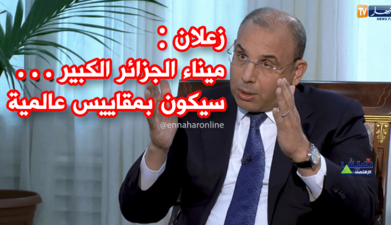 عبد الغاني زعلان..ميناء الجزائر سيكون بمقاييس عالمية