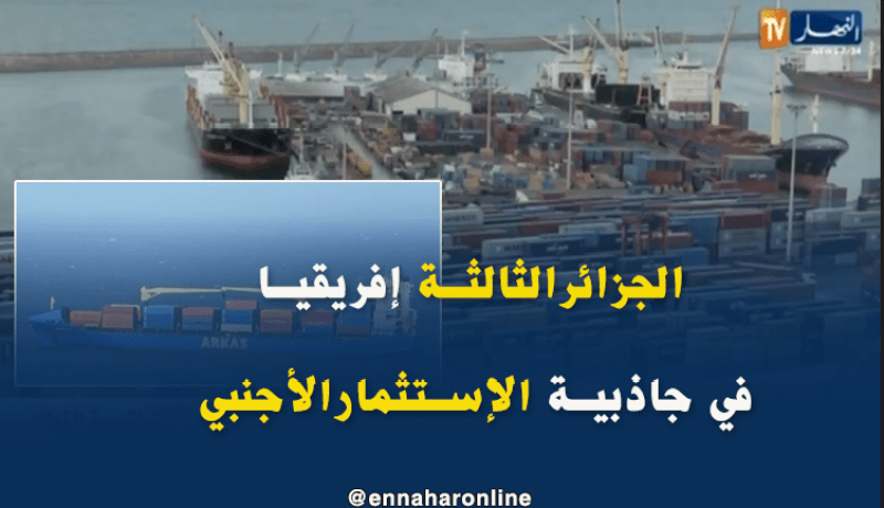 الجزائر الثالثة إفريقيا من حيث جاذبية الإستثمار الأجنبي