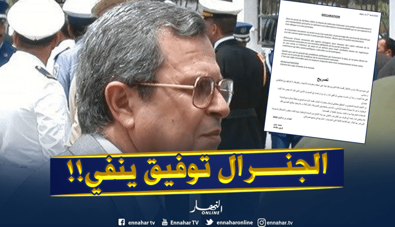 الجنرال توفيق يُفند ويوضح: “لم ألتقي برجال مخابرات أجانب وهذه حملة لإيذائي والمساس بي”