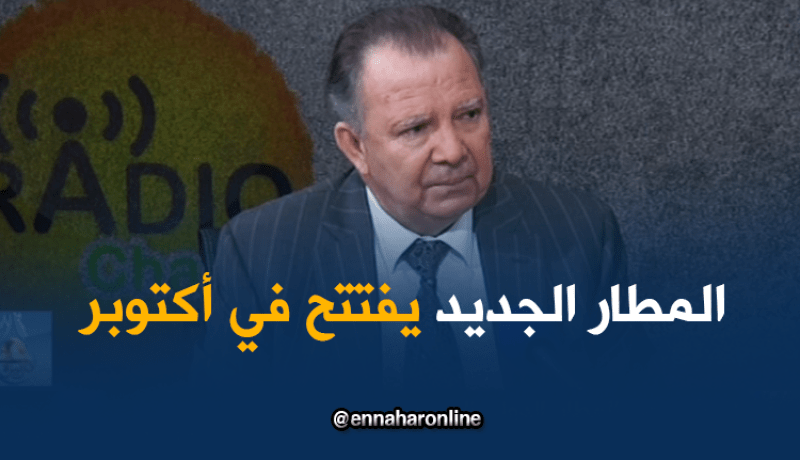 علاش للنهار: تدشين المطار الجديد في أكتوبر