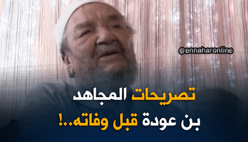 هذا آخر ما قاله المجاهد الراحل عمار بن عودة قبل وفاته