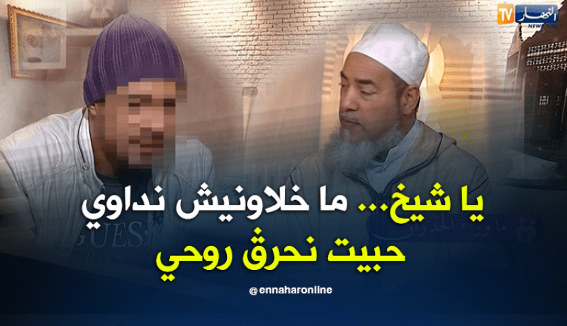 ياشيخ…ماخلاونيش نداوي حبيت نحرڨ روحي