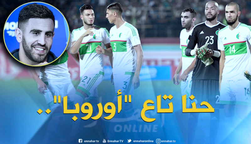 محرز يعتبر الجزائر “مُنتخبا أوروبيا”!