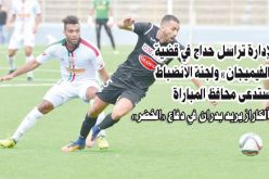 الإدارة تراسل حداج في قضية «الفيميجان» ولجنة الانضباط تستدعى محافظ المباراة