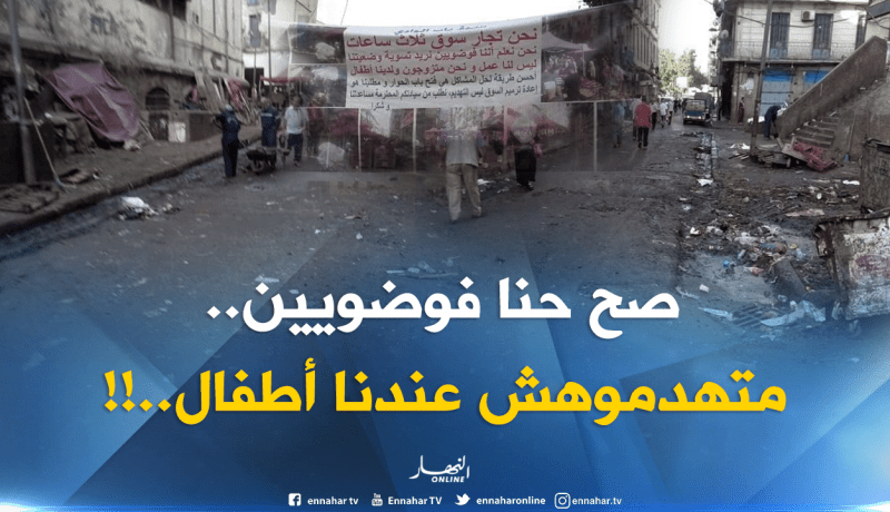 تجار سوق باب الوادي: “نحن فوضويون لكن لا تهدموه..عندنا أطفال.. !!”