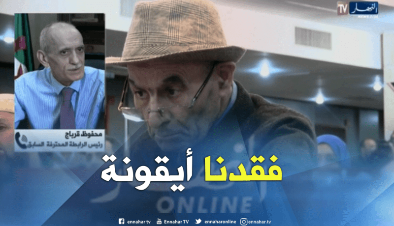 بالفيديو.. قرباج:”فقدنا أيقونة في كرة القدم الجزائرية”