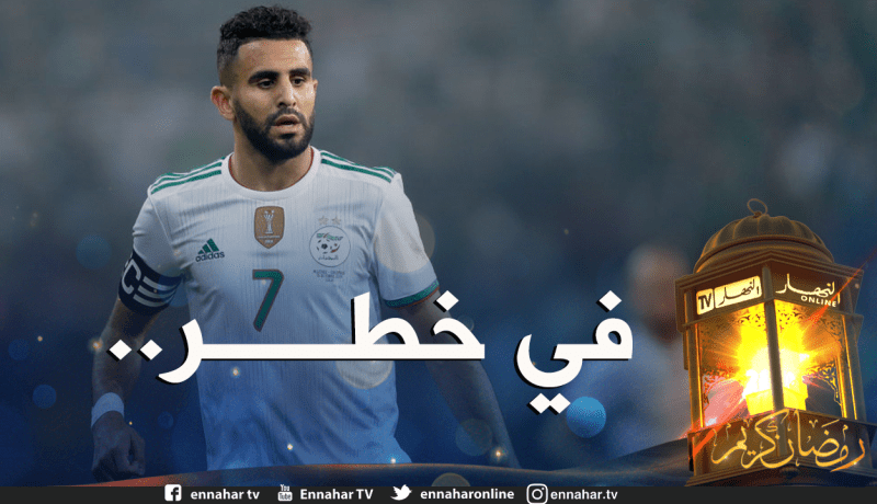 لهذا السبب.. محرز وبن ناصر قد يُمنعان من المشاركة في الكان والمونديال !