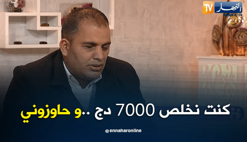 كنت نخلص 7000 دج .. وحاوزوني
