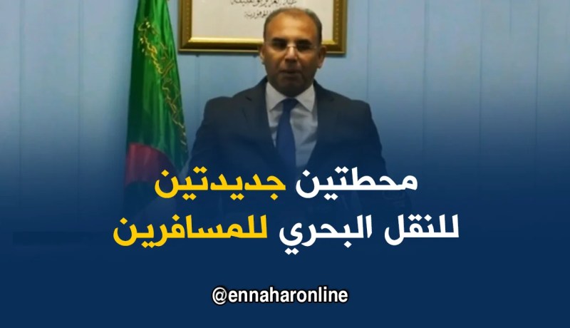 وزير النقل: سيتم فتح محطتين بحريتين لنقل المسافرين ببجاية والعاصمة هذه الصائفة