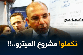 وزير الأشغال العمومية والنقل:”الحكومة رفعت التجميد على العديد من المشاريع منها مشروع الميترو..!!”