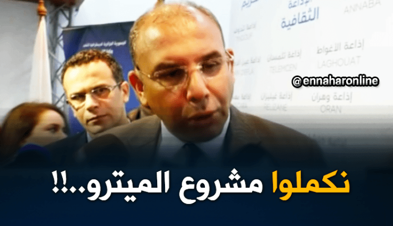 وزير الأشغال العمومية والنقل:”الحكومة رفعت التجميد على العديد من المشاريع منها مشروع الميترو..!!”