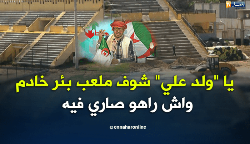 يا “ولد علي” شوف ملعب بئر خادم  واش راهو صاري فيه