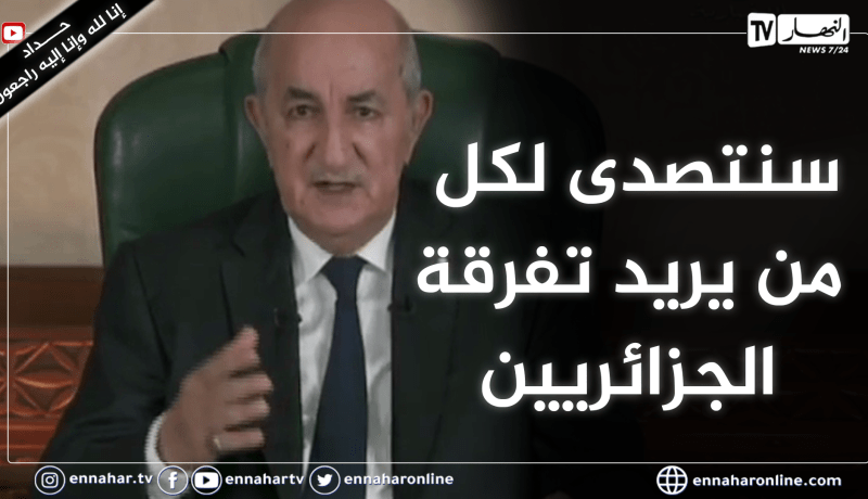 رئيس الجمهورية: الدولة وقفت بإمكانتها البشرية والمادية .. الجزائر شعبها موحد وحذاري من جراثيم التفرقة