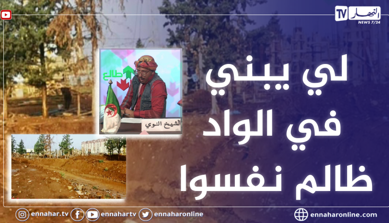 الشيخ النوي: مشروع بناء سكنات على ضفاف واد بني سليمان.. المشكل مشي في الواد المشكل راه فينا