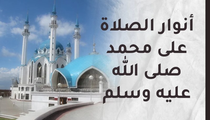 من أنوار الصلاة والسلام على سيدنا محمّد صلى الله عليه وسلّم :
