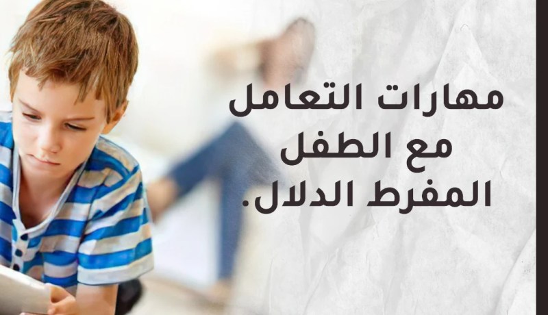 مهارات التعامل مع الطفل المفرط الدلال.