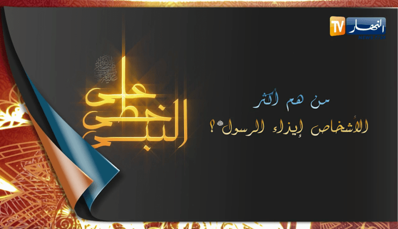 على خطى النبي: من هم أكثر الأشخاص إيذاء للرسول صلى الله عليه وسلم؟