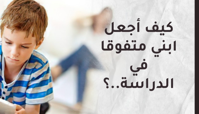 كيف أجعل ابني متفوقا في الدراسة