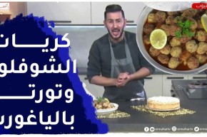ألو فارس / كريات الشوفلور بالدجاج وتورتة بالياغورت الطبيعي سهلة وناجحة