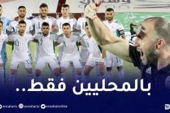 مُفاجأة.. الخضر في “الكان” بالمحليين فقط ودون محرز والأسماء الكبيرة !