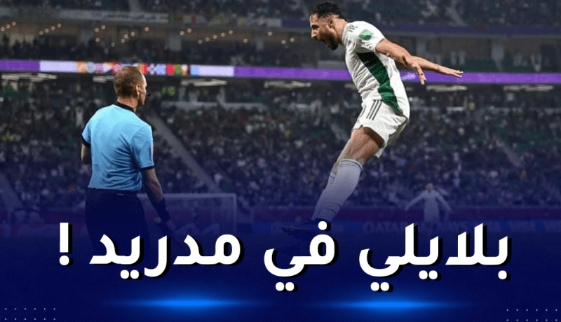 مُفاجأة.. بلايلي في مدريد بداية من الميركاتو الشتوي !