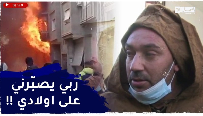 سطيف: والد الضحـايا ..” كنت نلعب مع وليدي خرجت ووليت لقيت الدّار تحرقت !!”