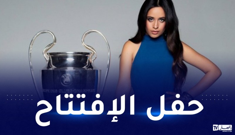 الفنانة العالمية كاميلا كابيلو تحيي حفل إفتتاح نهائي رابطة الأبطال