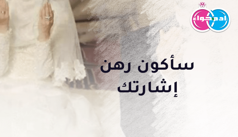 سأكون رهن إشارتك.. وأخلص للقران الذي سيجمعنا تحت سقف الحلال