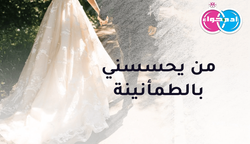 من يحسسني بالطمأنينة والسكينة مدى الحياة؟