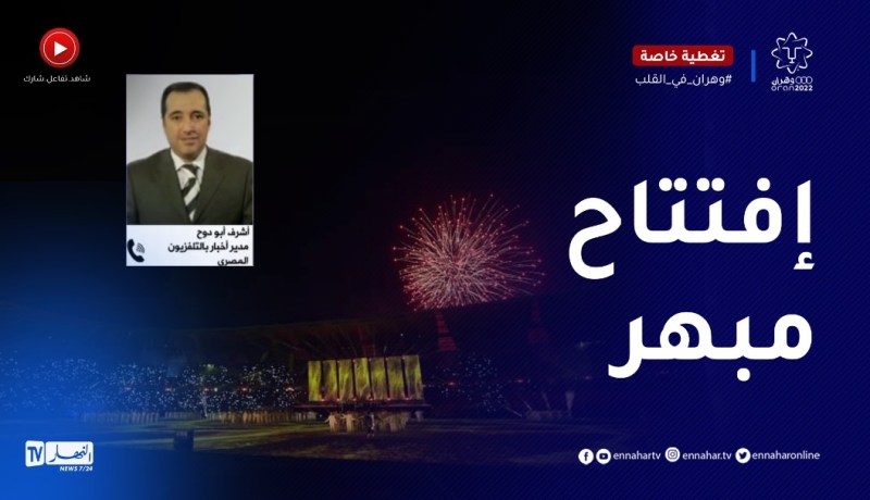 مدير أخبار بالتلفزيون المصري : حفل الإفتتاح كان مبهرا..يشير لنجاح الألعاب المتوسطية
