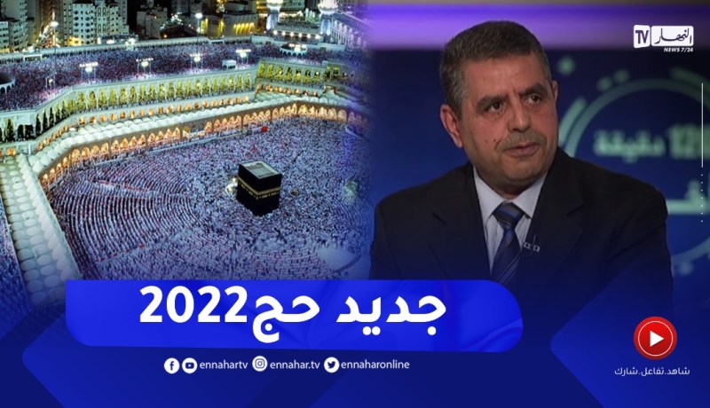 المدير العام لديوان الحج والعمرة يكشف جديد حج2022 وما ينتظر الحجاج في البقاع المقدسة