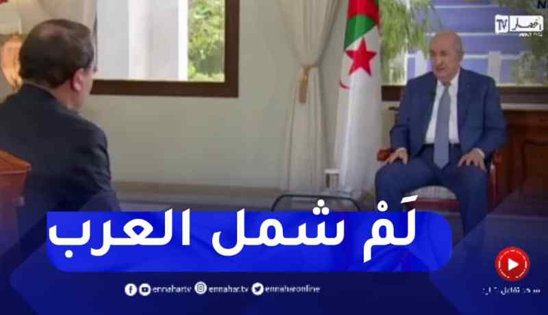 الرئيس تبون: الهدف الوحيد للقمة العربية المقبلة هو لم شمل العرب بعد فرقة وجفاء دام سنوات