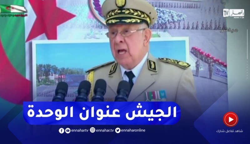 الفريق أول شنقريحة.. الجيش لعب دورا مشهودا في مسار الدولة الوطنية الحديثة