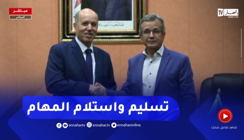 تسليم وإستلام المهام بين عبد الرحمان بن بوزيد وعبد الحق سايحي