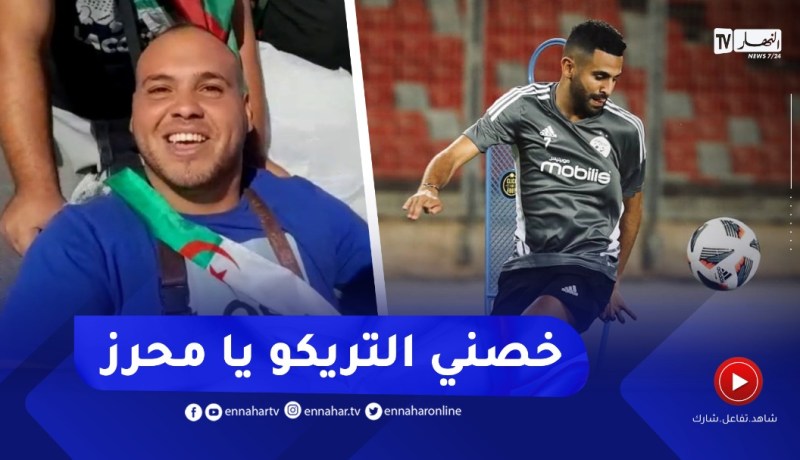مناصر من ذوي الهمم يوجه رسالة خاصة لقائد المنتخب رياض محرز