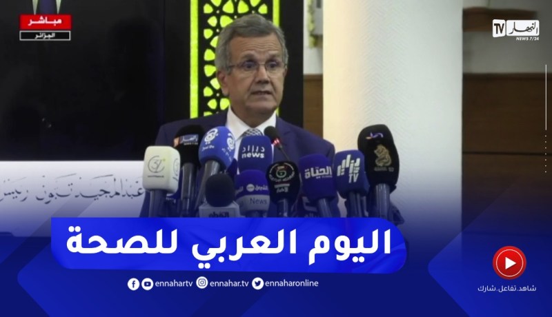 العاصمة: وزير الصحة يشرف على إفتتاح فعاليات الإحتفاء باليوم العربي للصحة