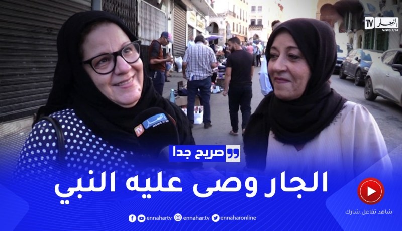 صريح جدا : “الجار قبل الدار”.. هذه هي علاقة الجزائري مع جاره