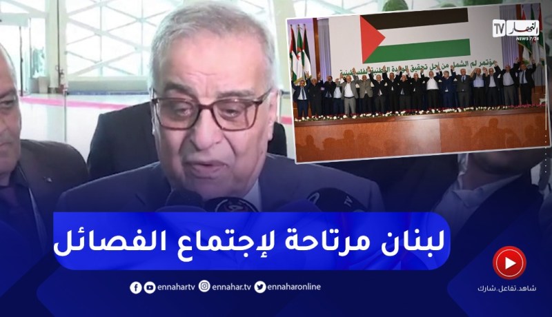 “وزير الخارجية اللبناني :” لبنان مرتاح لإجتماع الفصائل الفلسـ.ـطينية في الجزائر