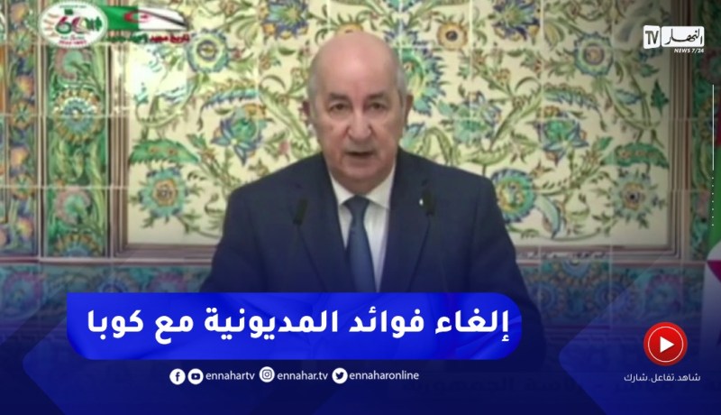 رئـيـس الجـمهـورية : قـررنا إلـغـاء فـوائـد الـمديونية مع كوبا وتأجـيـلها إلى حين