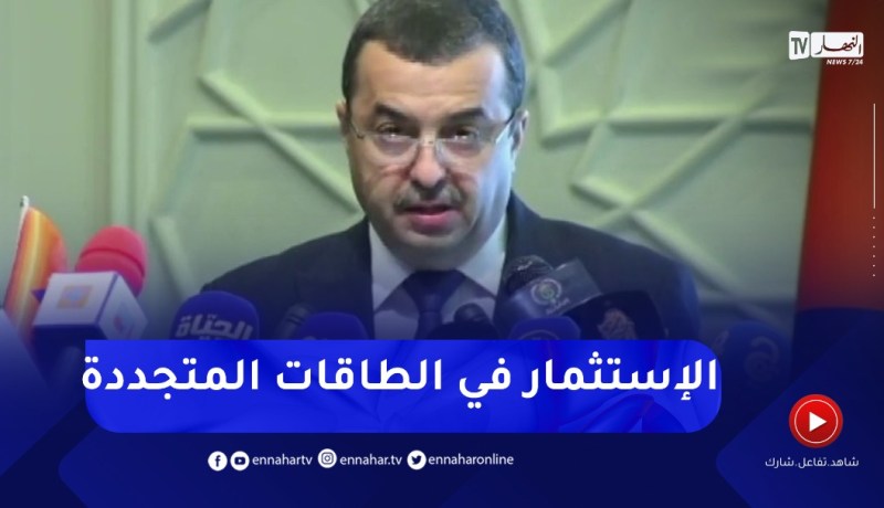 “وزير الطاقة :” ضرورة إنشاء إطار مناسب لترقية السوق والإسثتمار في الطاقات المتجددة