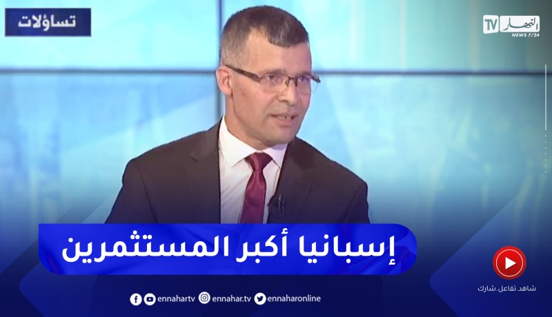 عمر ركاش: إسبانيا, تركيا ومصر من اكبر الدول المستثمرة في الجزائر