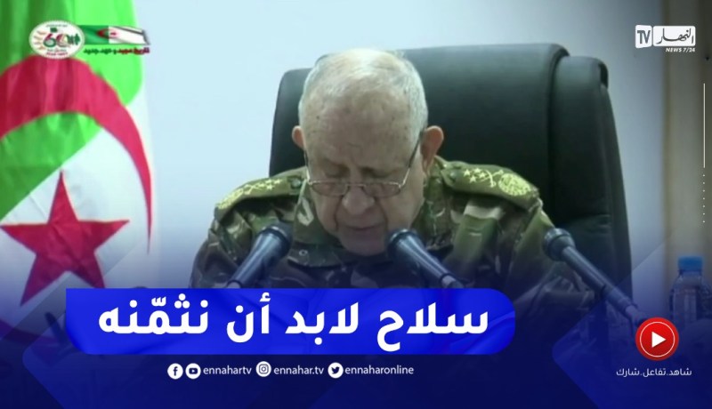 شنقريحة : الخروج من معركتي الإستقلال والإرهـاب منتصرين و مؤزرين كلّه سـلاح لابد أن نثمنه