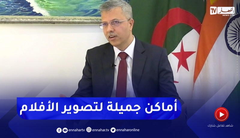 سفير الهند بالجزائر: العديد من شركات الأفلام الهندية تأتي إلى الجزائر لتصوير أفلامها