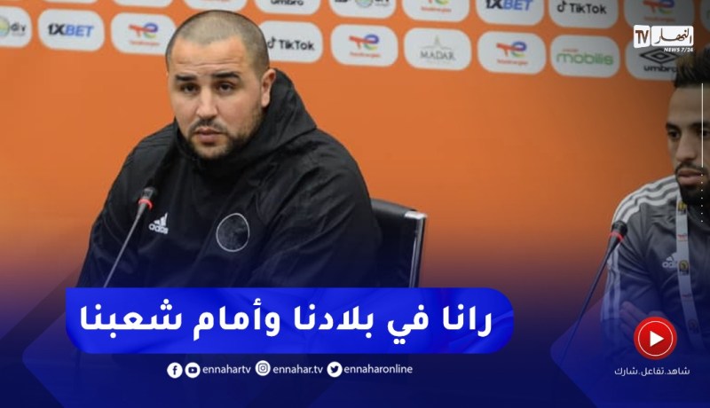 “بوقرة:” رانا نلعبوا في بلادنا وأمام شعبنا وعلى اللاعبين أخذ الضغط من الجانب الإيجابي