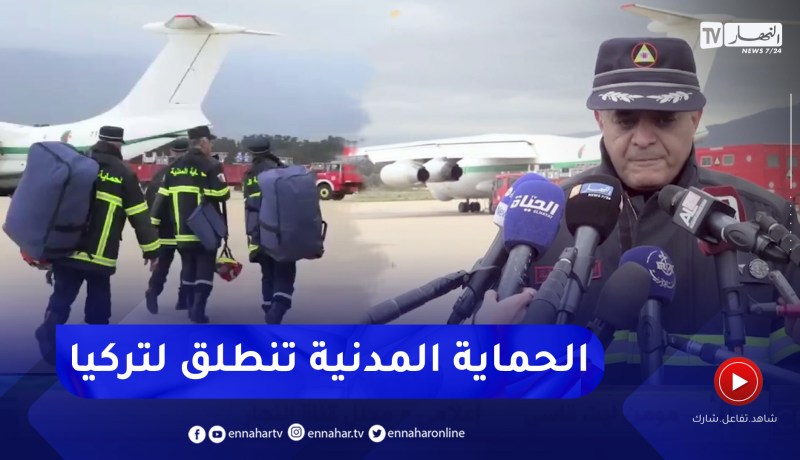 في مهمة عمليات الدعم والإغاثة .. الحماية المدنية الجزائرية تشد الرحال نحو تركيا
