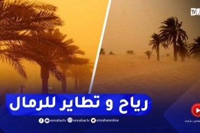 رياح قوية مرفوقة بتطاير للرمال بالمناطق الجنوبية