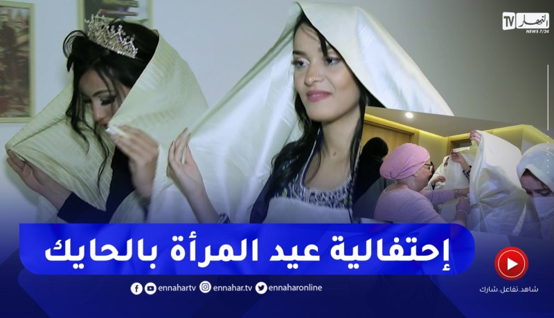 أكاديمية “لالا الضاوية” تنظم إحتفالية عيد المرأة بـ”الحايك ” الجزائري