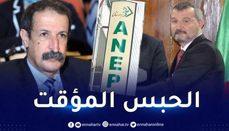 ايداع المديرين العامين السابقين لـ ANEP رهن الحبس المؤقت