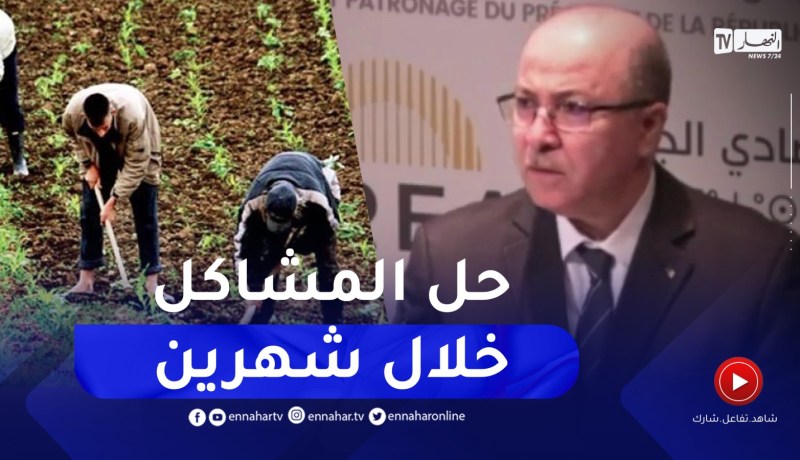 “الوزير الأول :”نتعهد بحل الإشكاليات الخاصة بالفلاحين خلال الشهرين القادمين