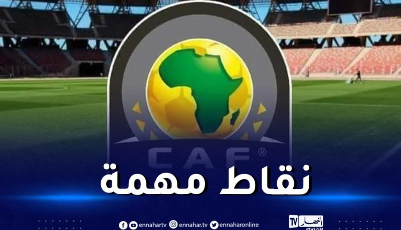 الأمين العام لـ “الكاف” يعقد ندوة صحفية غدا بحضور زفيزف ومربوط